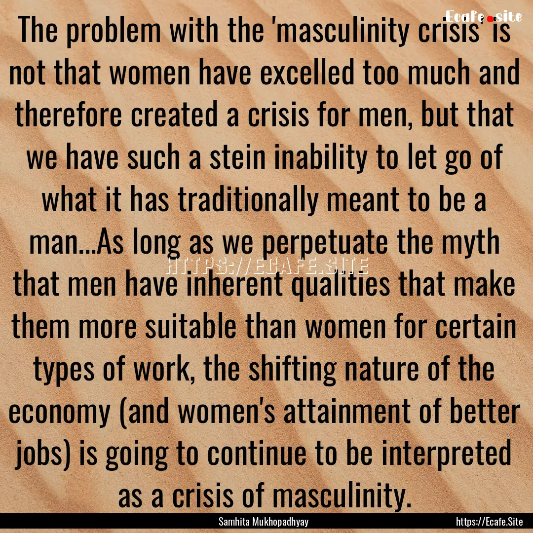 The problem with the 'masculinity crisis'.... : Quote by Samhita Mukhopadhyay