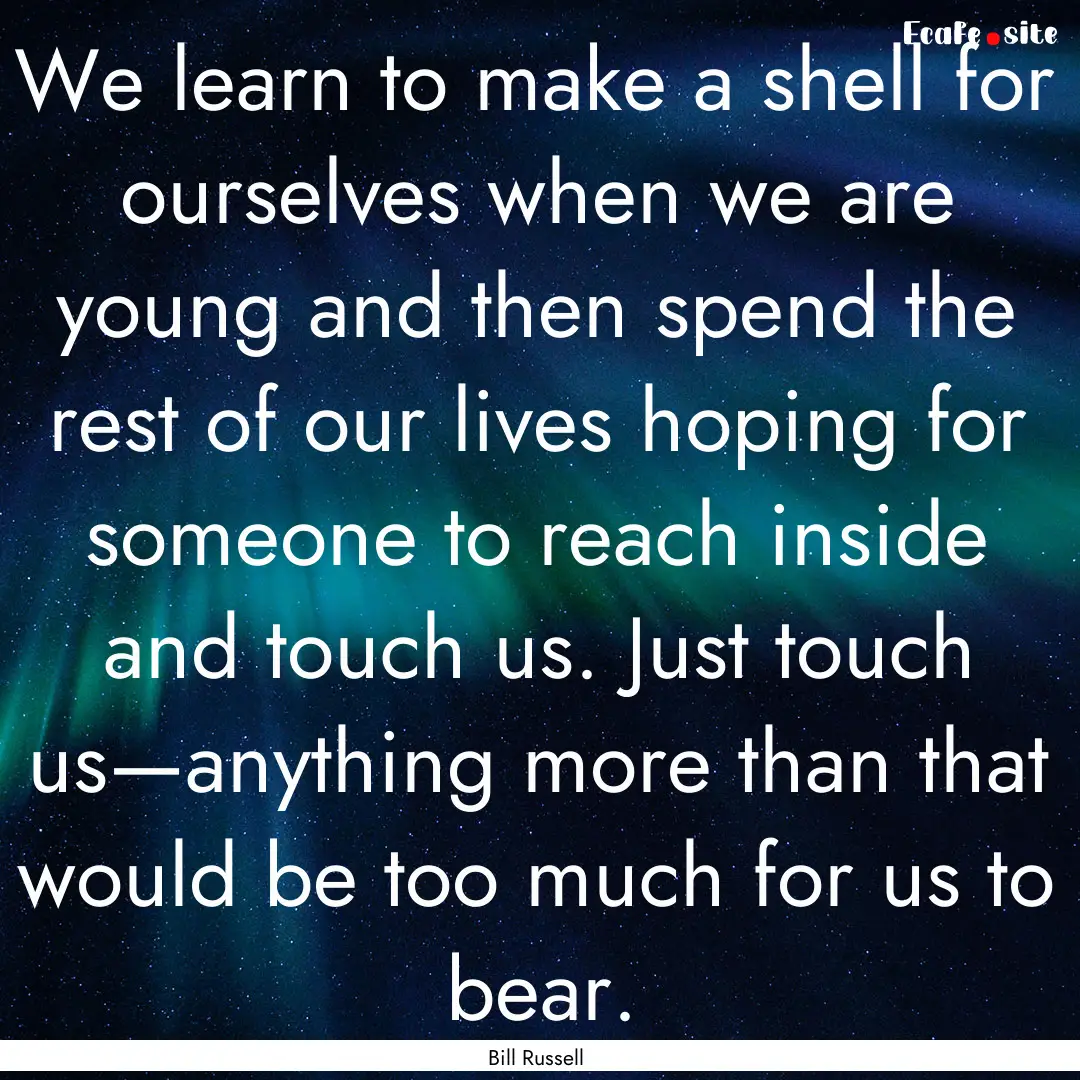 We learn to make a shell for ourselves when.... : Quote by Bill Russell