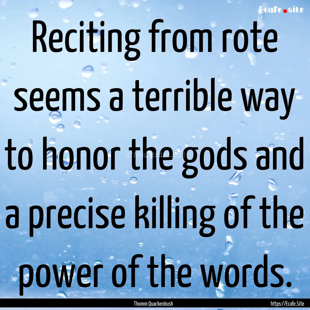 Reciting from rote seems a terrible way to.... : Quote by Thomm Quackenbush