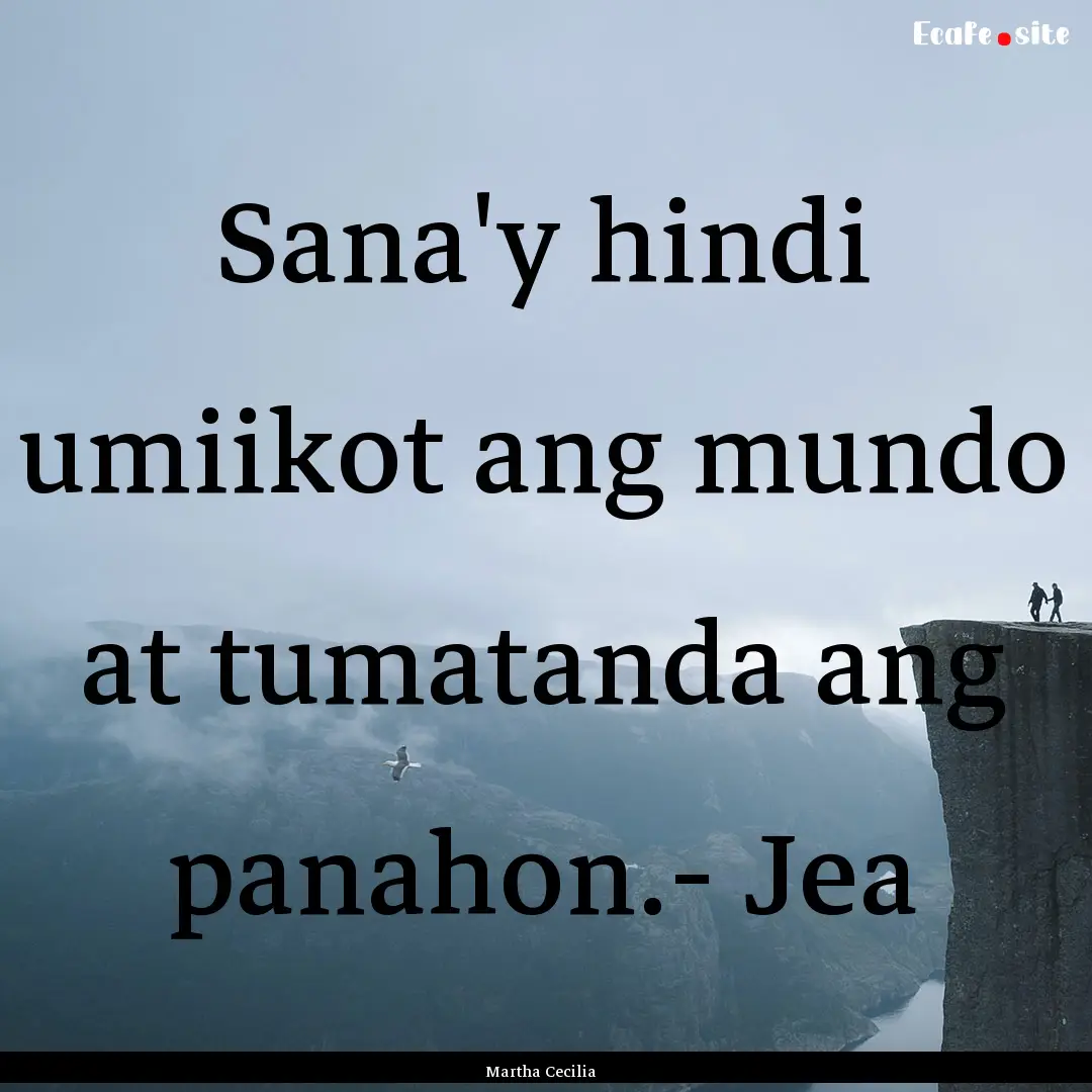 Sana'y hindi umiikot ang mundo at tumatanda.... : Quote by Martha Cecilia