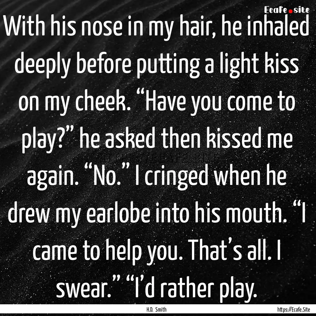 With his nose in my hair, he inhaled deeply.... : Quote by H.D. Smith