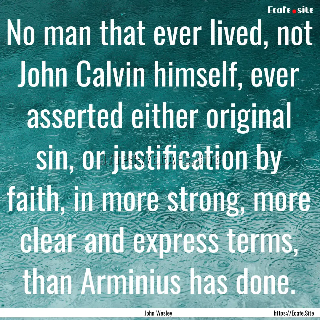 No man that ever lived, not John Calvin himself,.... : Quote by John Wesley