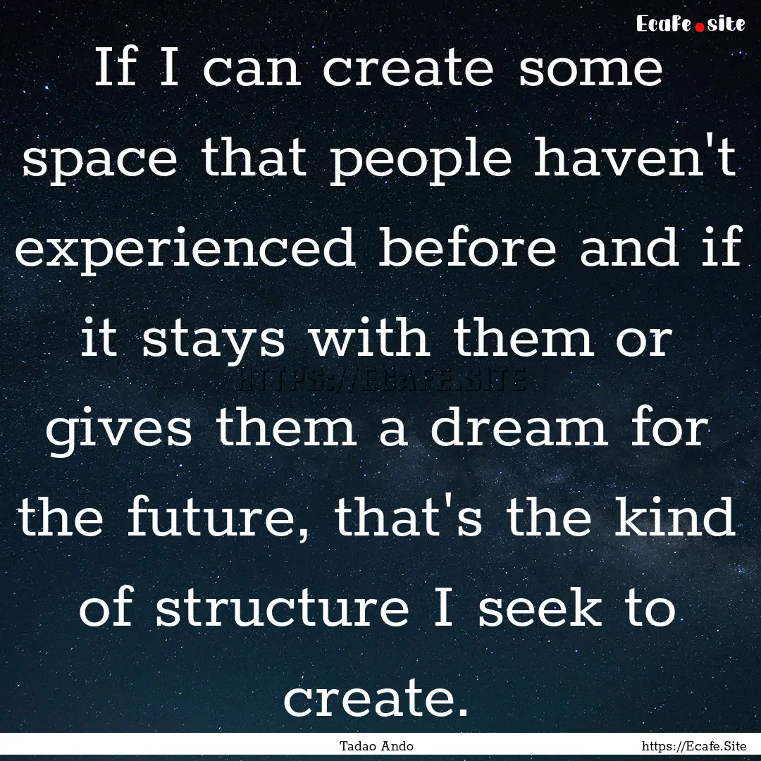 If I can create some space that people haven't.... : Quote by Tadao Ando