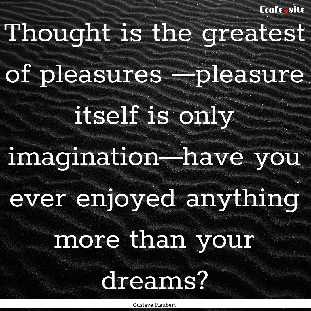 Thought is the greatest of pleasures —pleasure.... : Quote by Gustave Flaubert