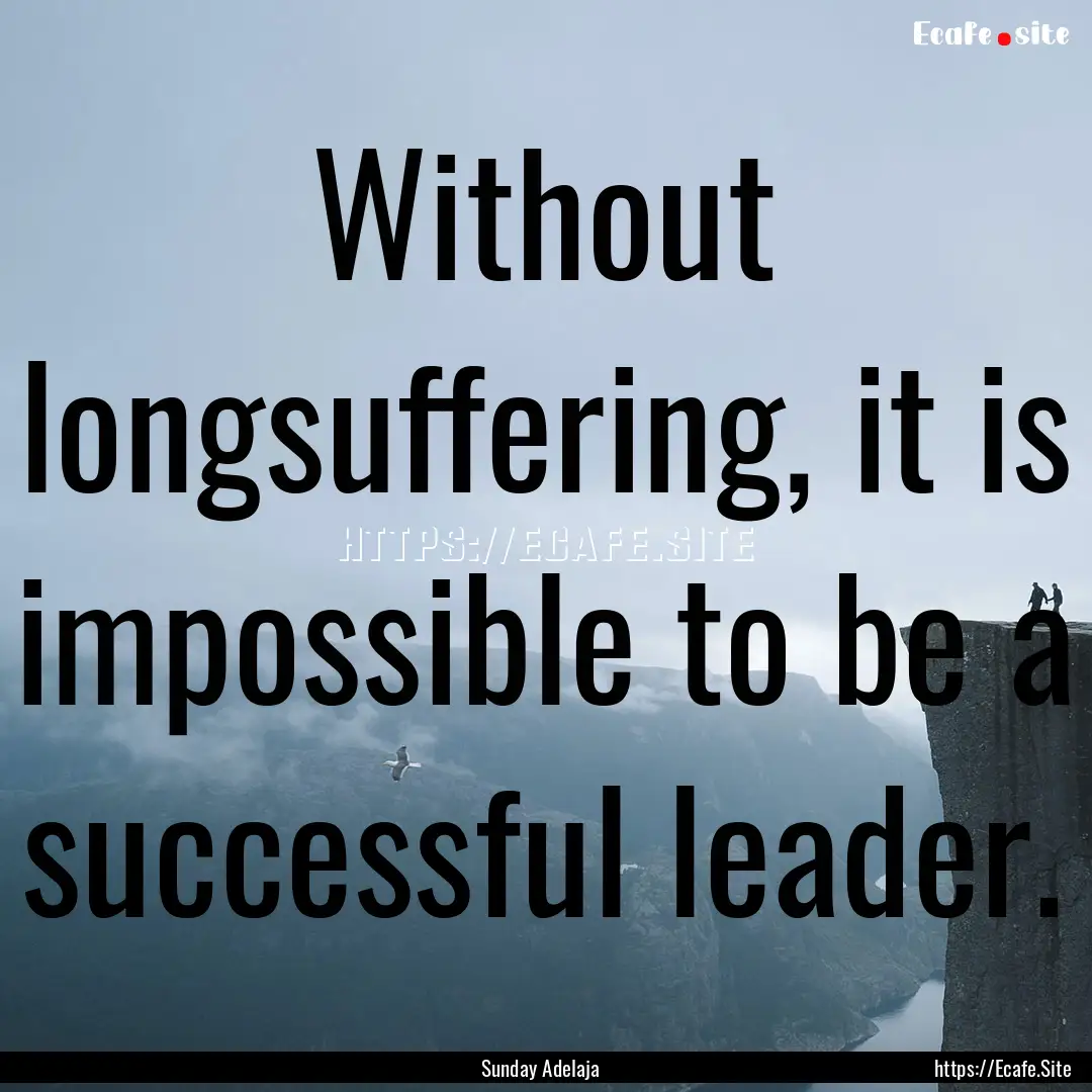 Without longsuffering, it is impossible to.... : Quote by Sunday Adelaja