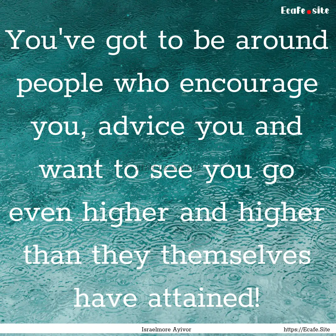 You've got to be around people who encourage.... : Quote by Israelmore Ayivor