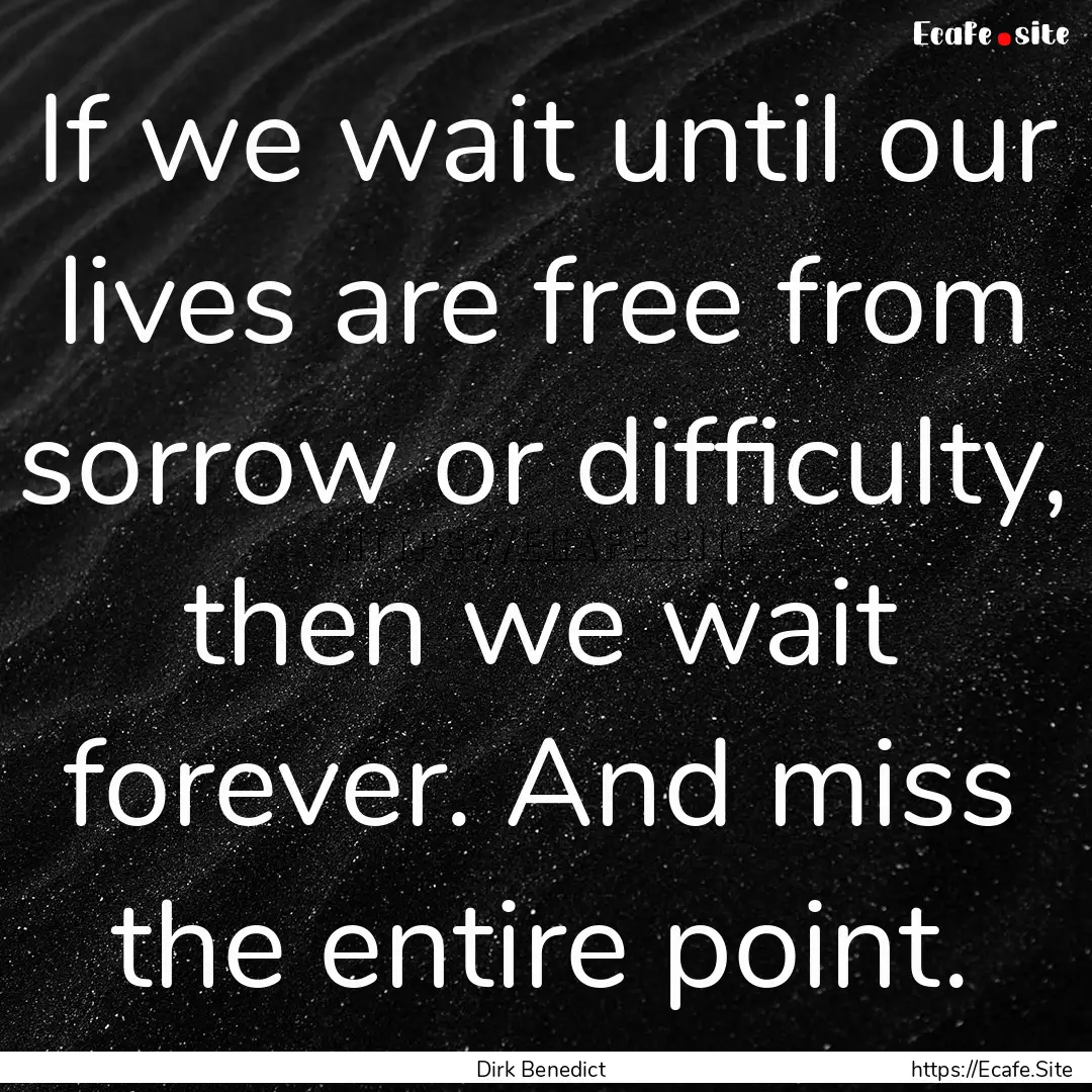 If we wait until our lives are free from.... : Quote by Dirk Benedict