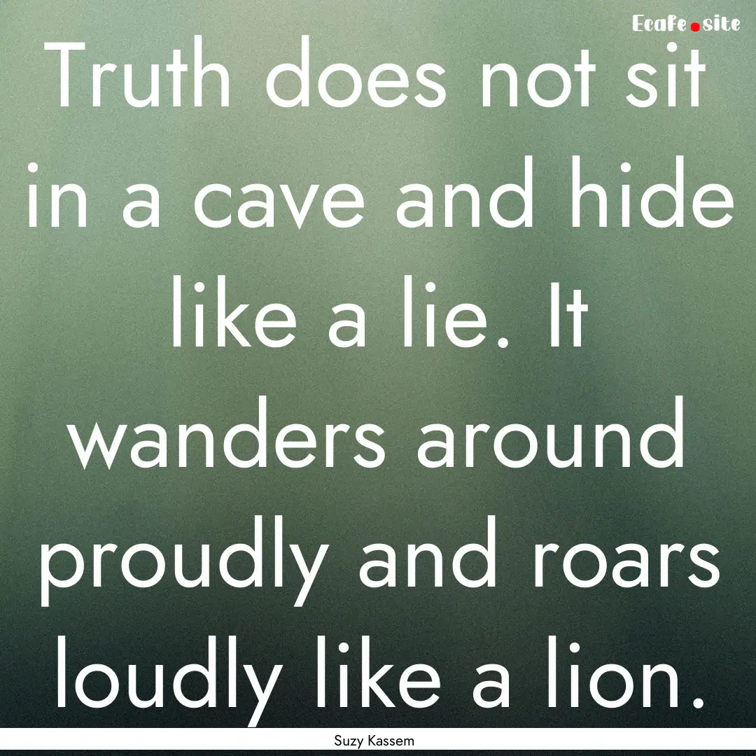 Truth does not sit in a cave and hide like.... : Quote by Suzy Kassem