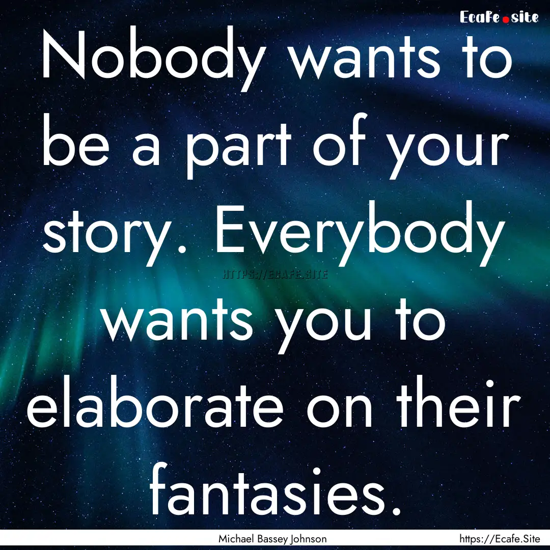 Nobody wants to be a part of your story..... : Quote by Michael Bassey Johnson