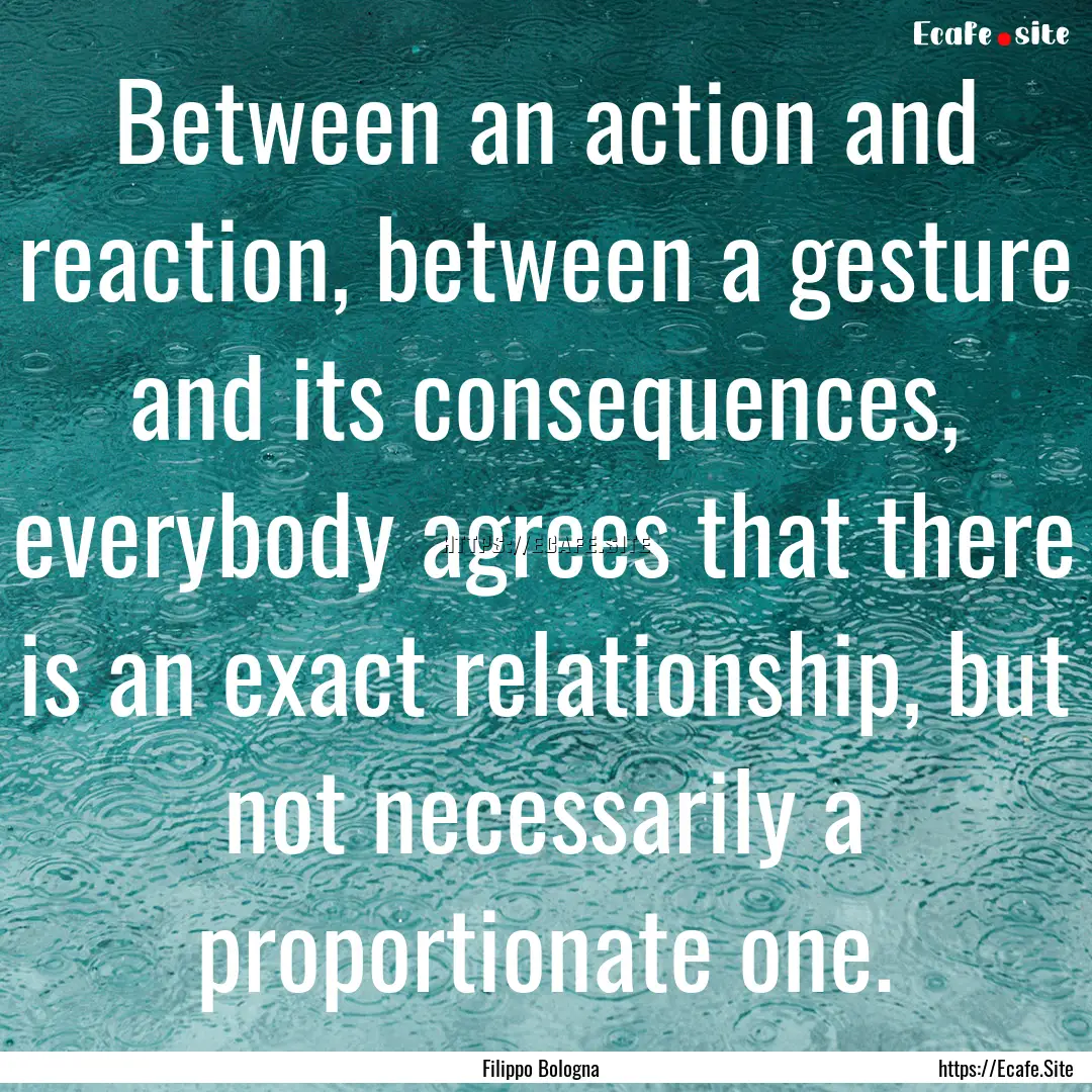 Between an action and reaction, between a.... : Quote by Filippo Bologna