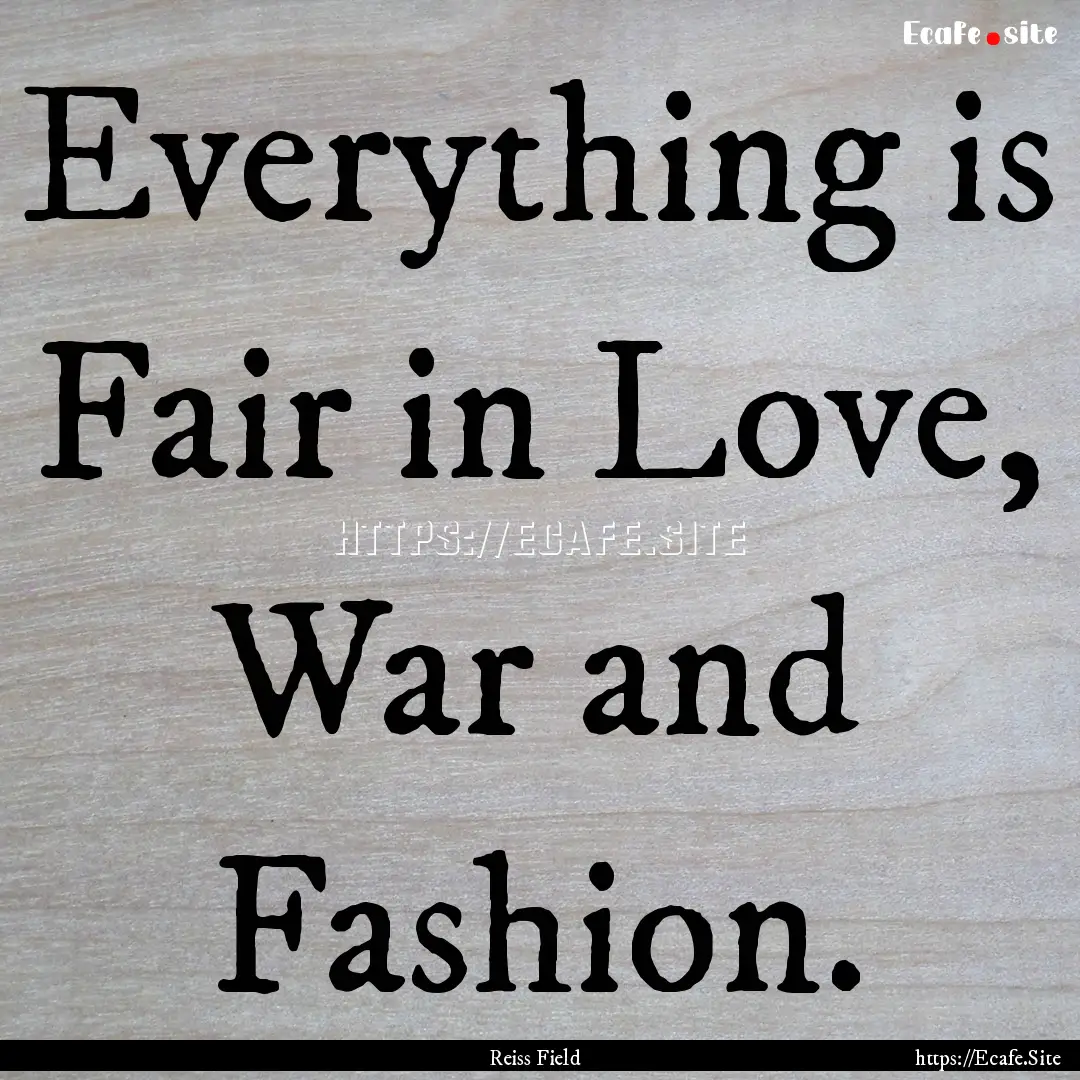 Everything is Fair in Love, War and Fashion..... : Quote by Reiss Field