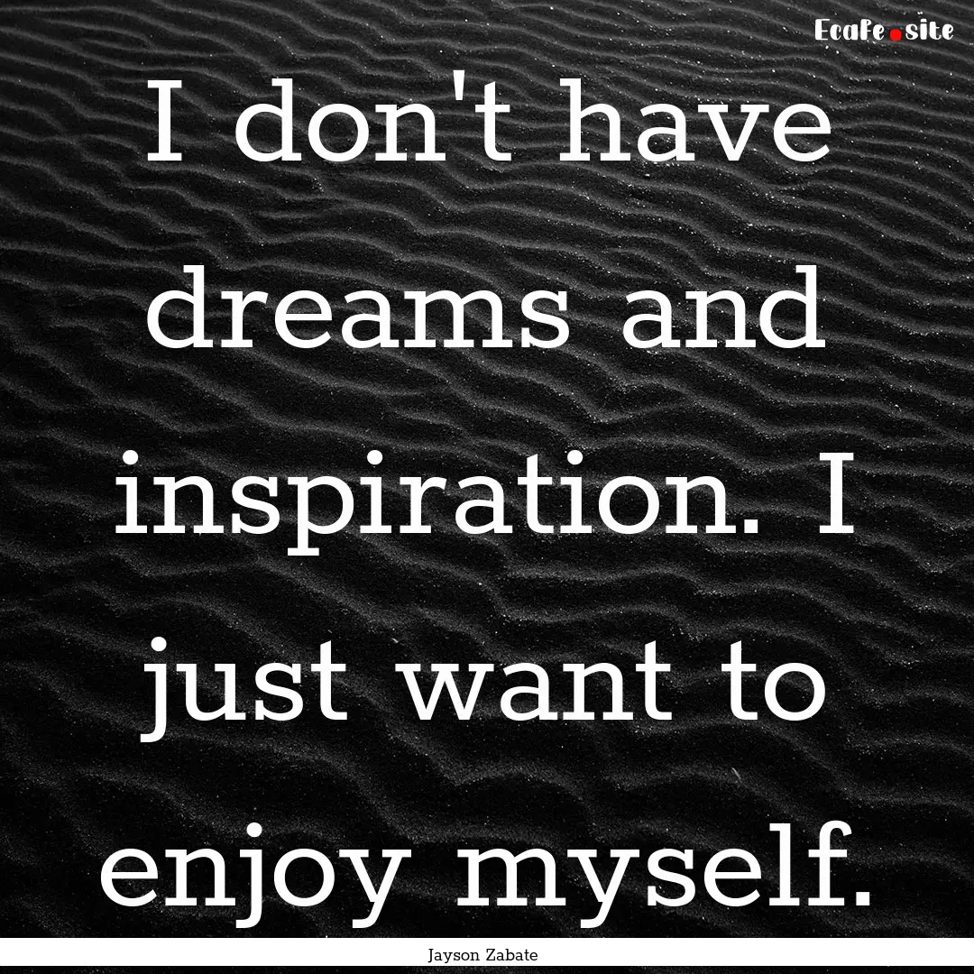 I don't have dreams and inspiration. I just.... : Quote by Jayson Zabate