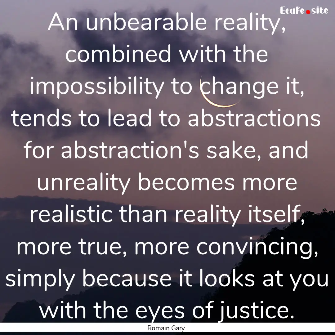 An unbearable reality, combined with the.... : Quote by Romain Gary