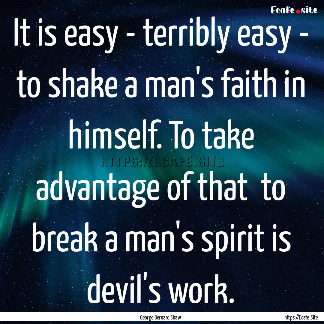 It is easy - terribly easy - to shake a man's.... : Quote by George Bernard Shaw