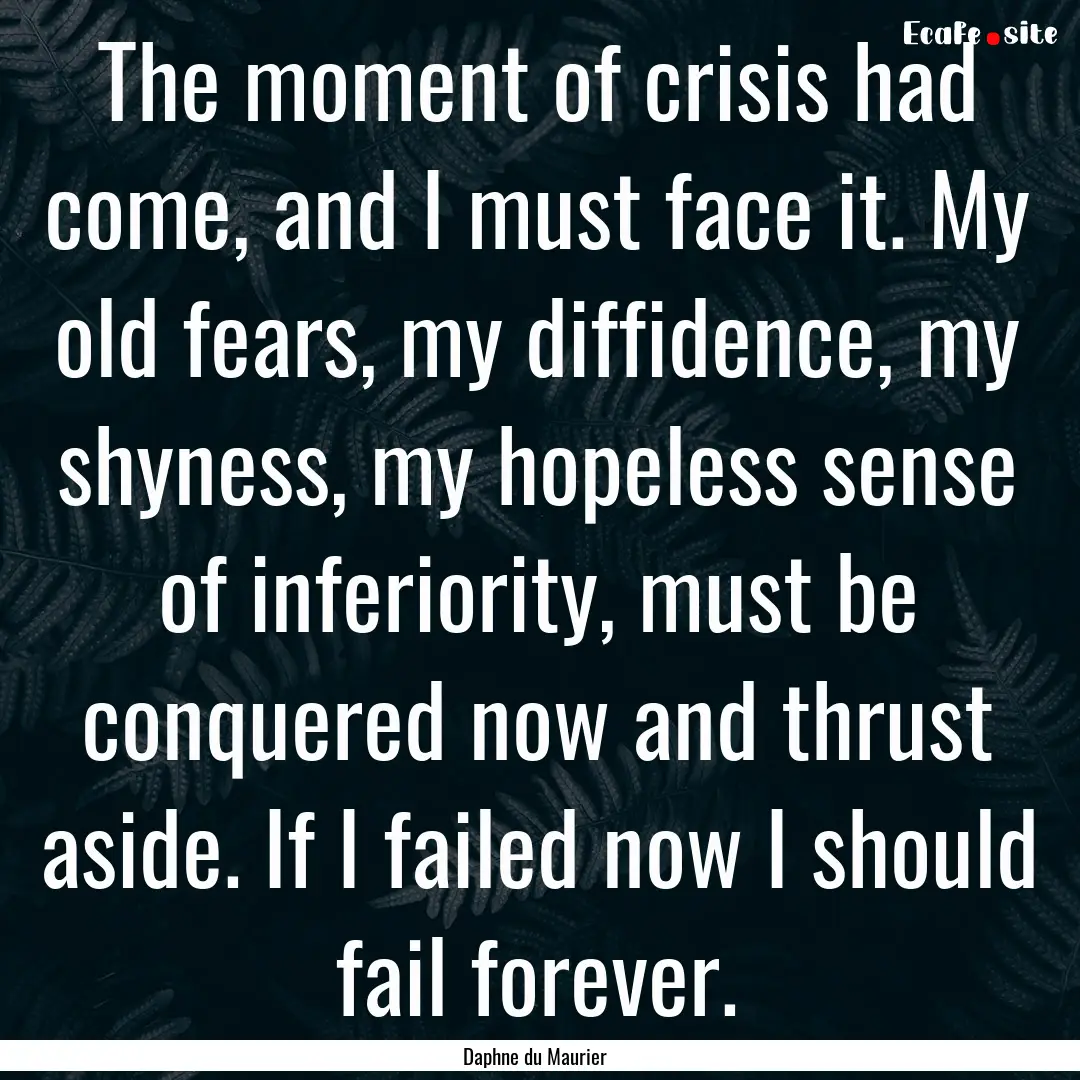 The moment of crisis had come, and I must.... : Quote by Daphne du Maurier