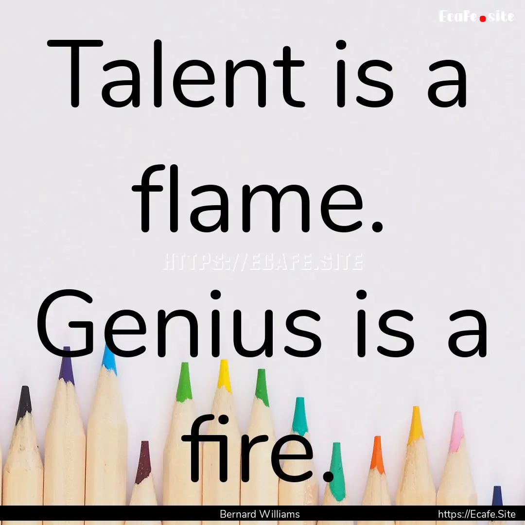 Talent is a flame. Genius is a fire. : Quote by Bernard Williams