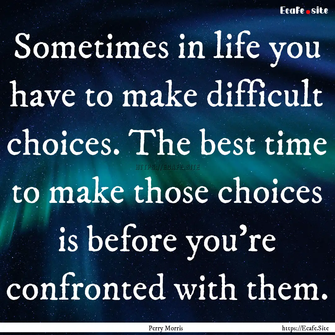 Sometimes in life you have to make difficult.... : Quote by Perry Morris