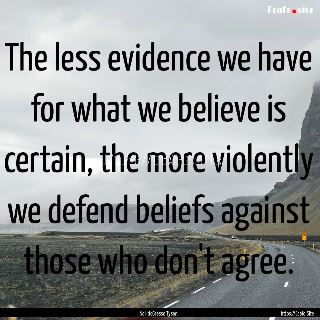 The less evidence we have for what we believe.... : Quote by Neil deGrasse Tyson