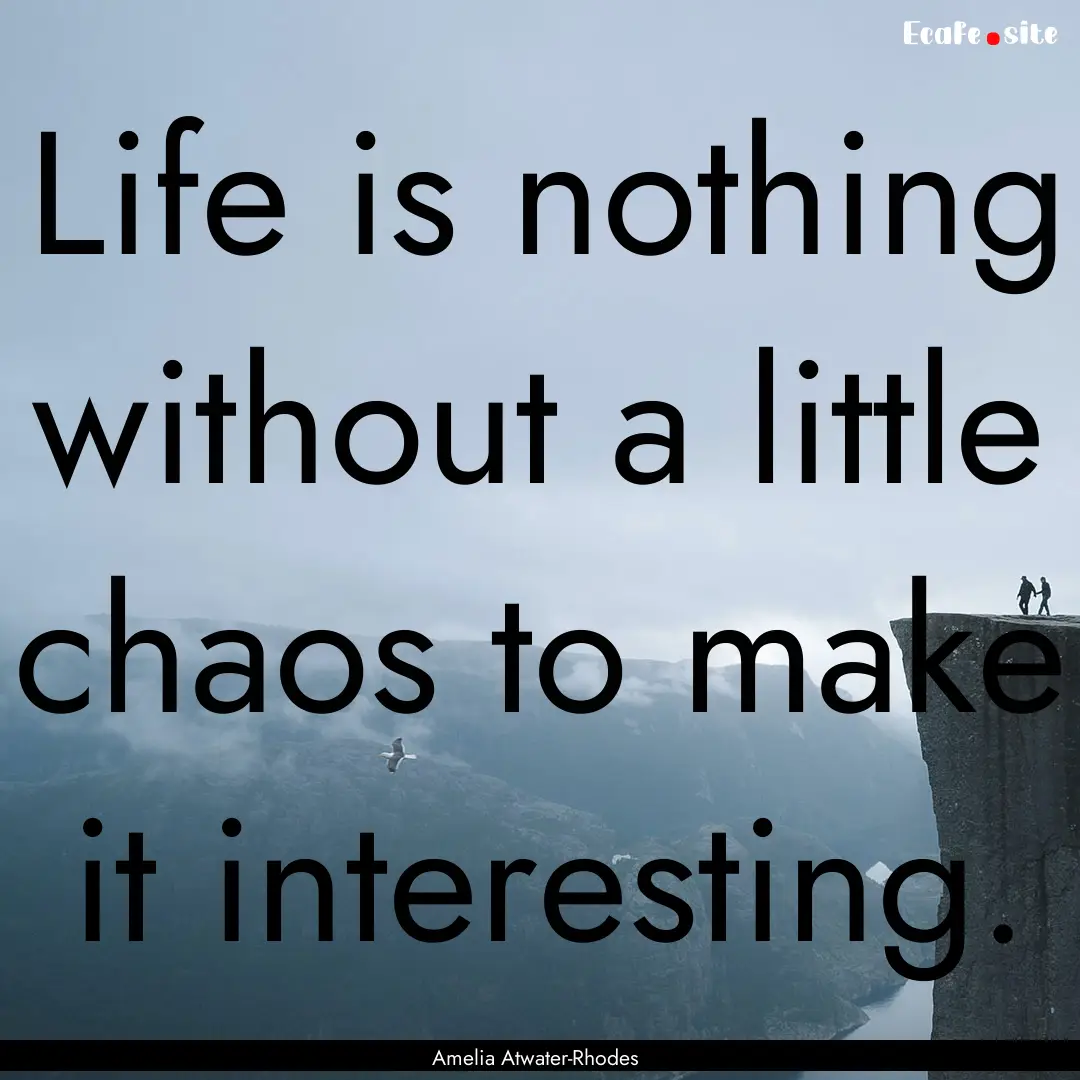 Life is nothing without a little chaos to.... : Quote by Amelia Atwater-Rhodes