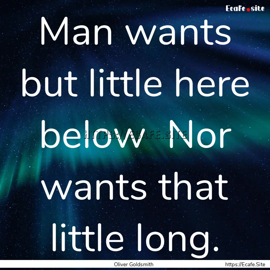 Man wants but little here below Nor wants.... : Quote by Oliver Goldsmith