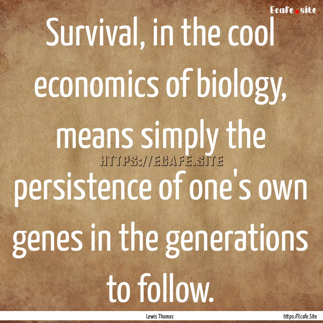 Survival, in the cool economics of biology,.... : Quote by Lewis Thomas