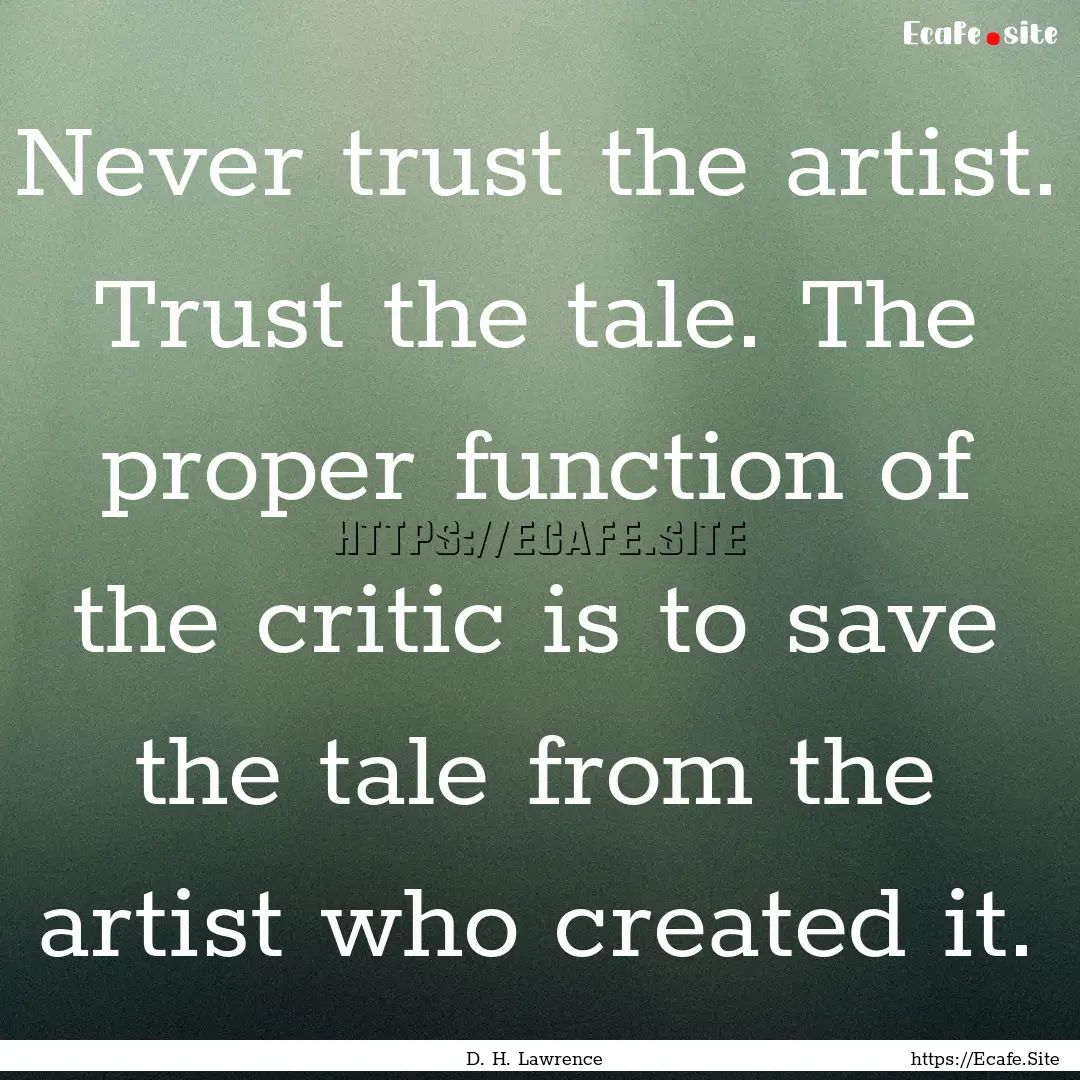 Never trust the artist. Trust the tale. The.... : Quote by D. H. Lawrence