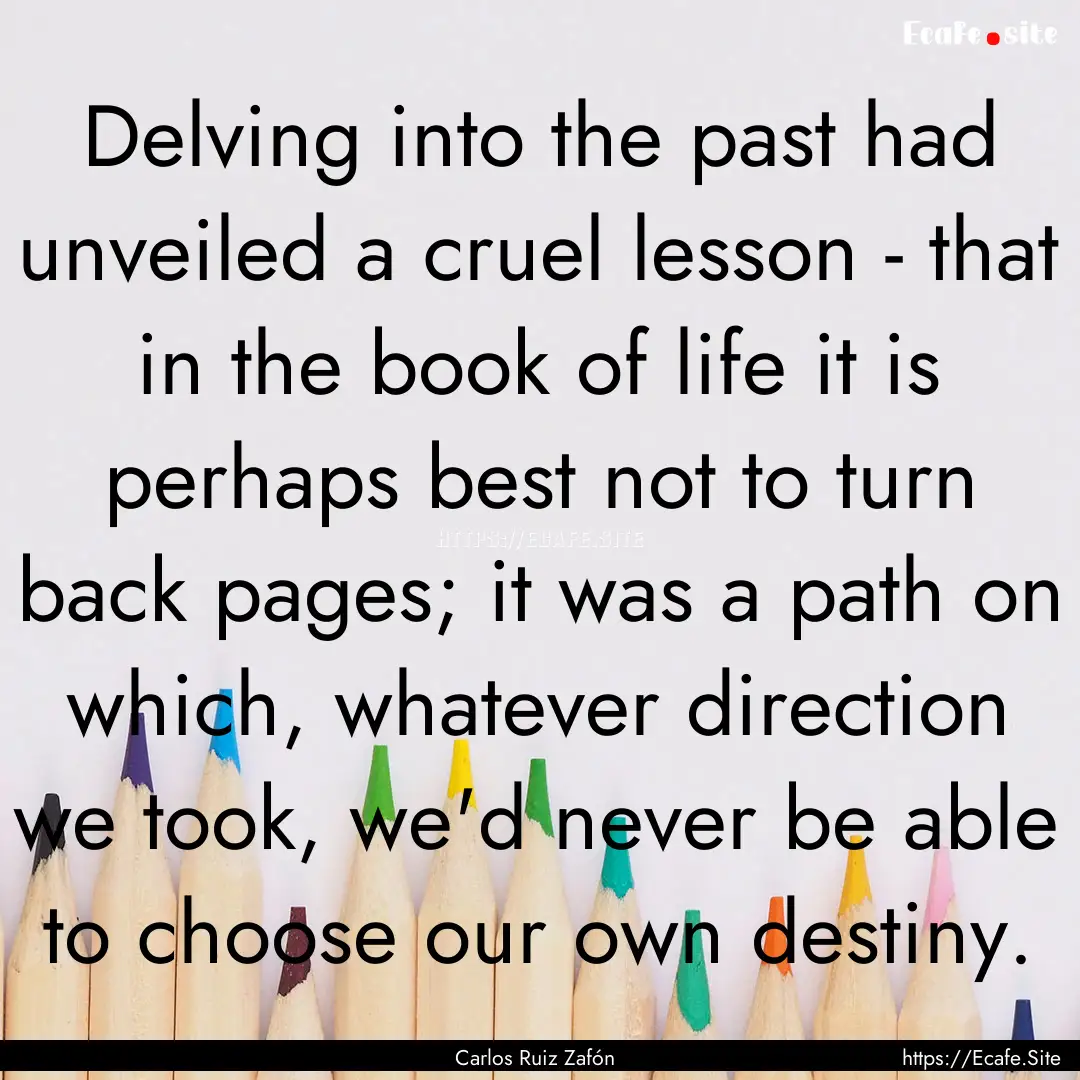 Delving into the past had unveiled a cruel.... : Quote by Carlos Ruiz Zafón