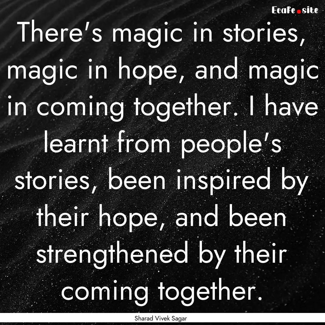 There's magic in stories, magic in hope,.... : Quote by Sharad Vivek Sagar