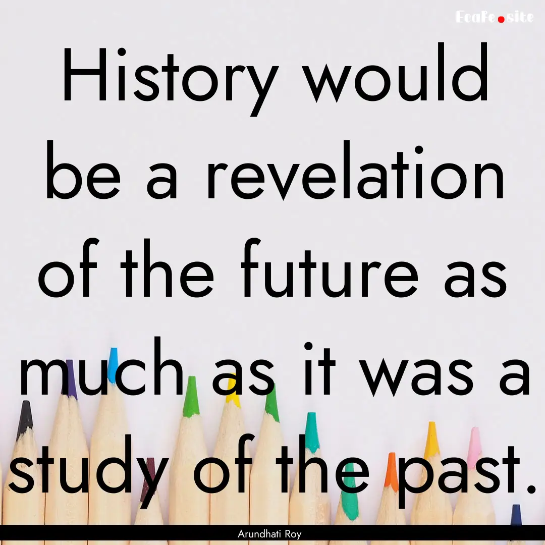 History would be a revelation of the future.... : Quote by Arundhati Roy