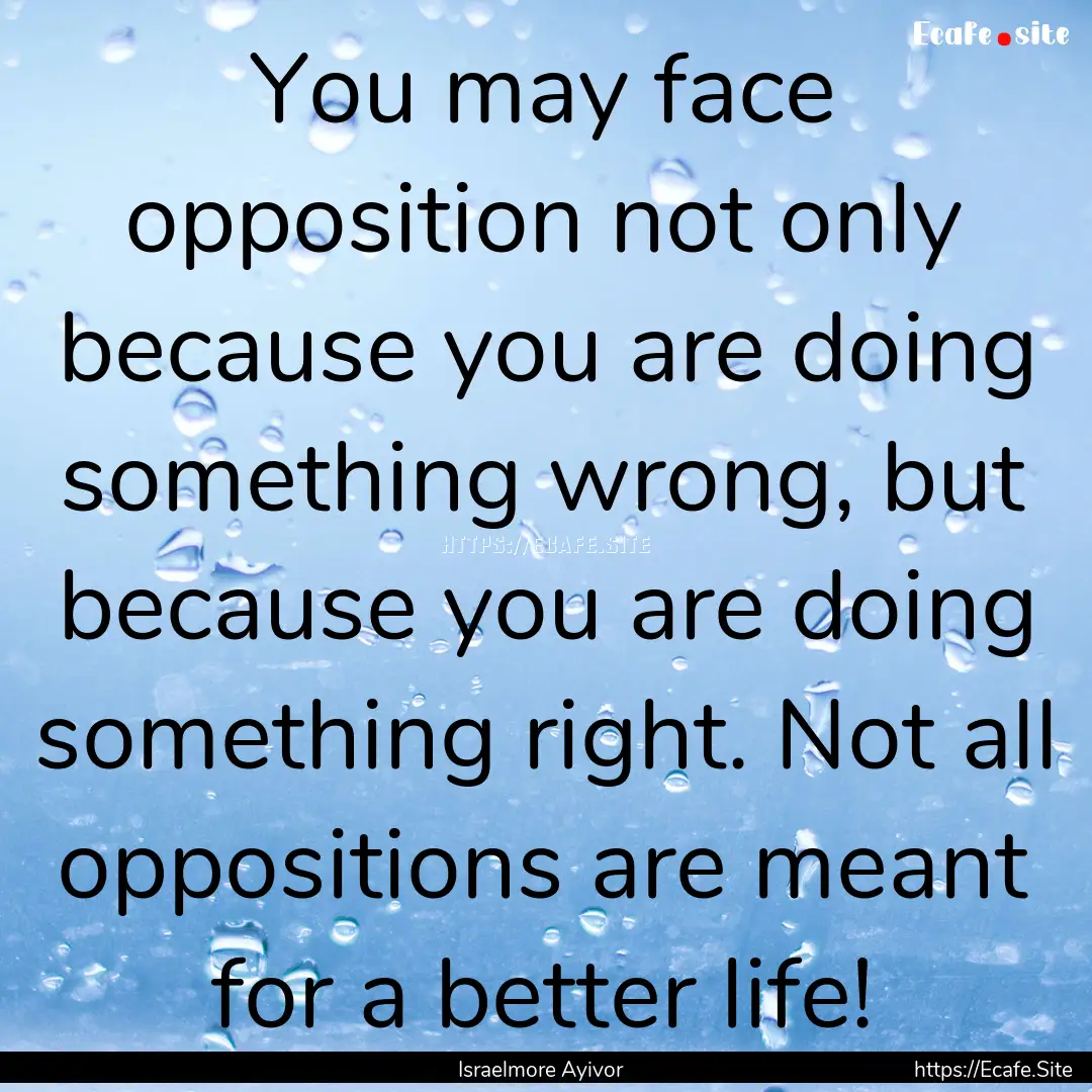 You may face opposition not only because.... : Quote by Israelmore Ayivor