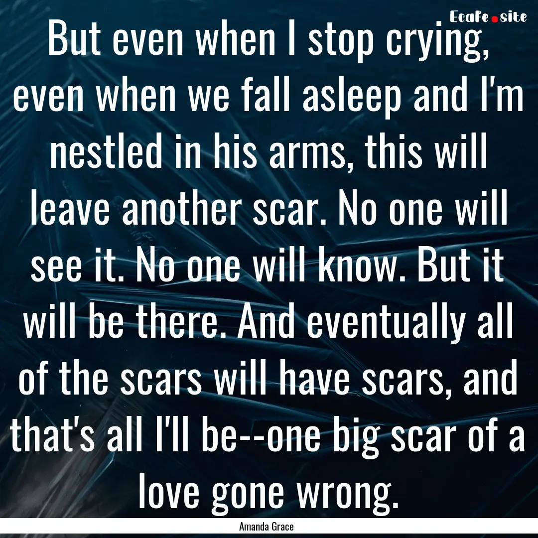 But even when I stop crying, even when we.... : Quote by Amanda Grace