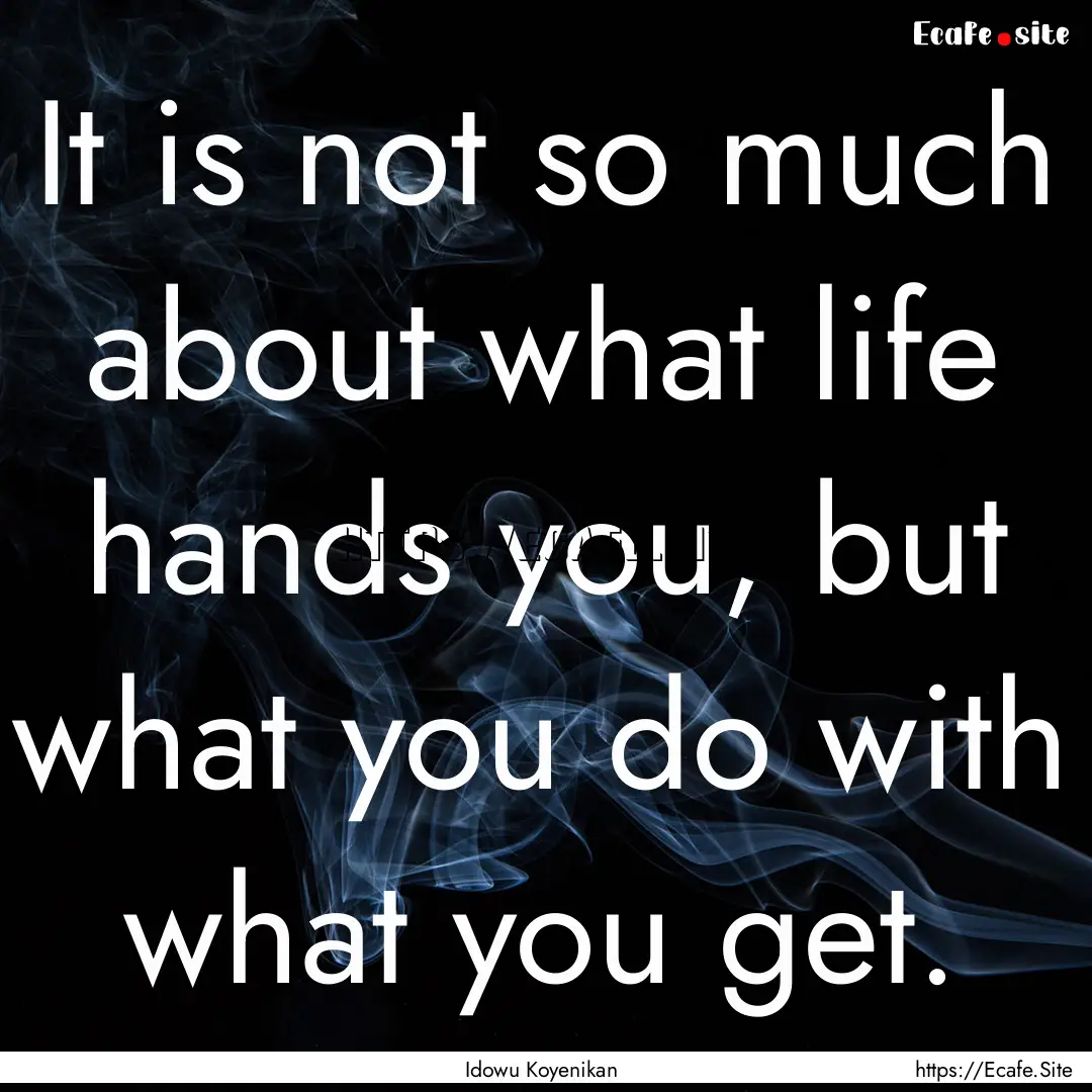 It is not so much about what life hands you,.... : Quote by Idowu Koyenikan