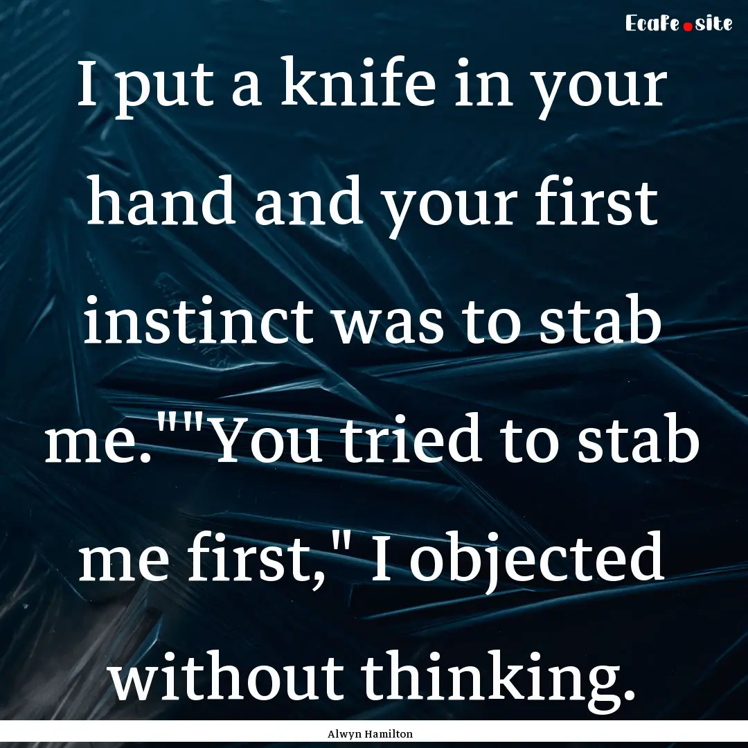 I put a knife in your hand and your first.... : Quote by Alwyn Hamilton