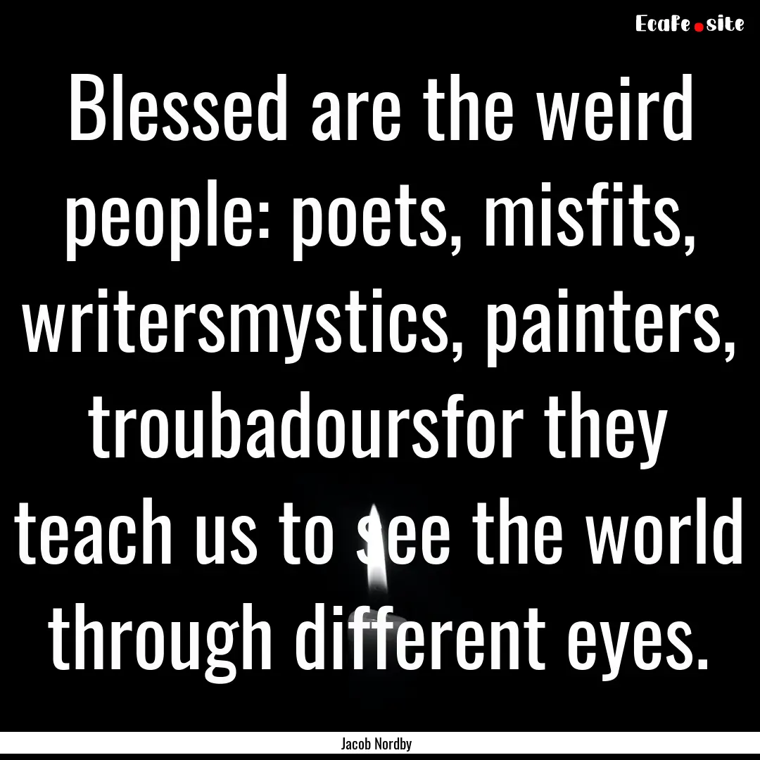 Blessed are the weird people: poets, misfits,.... : Quote by Jacob Nordby