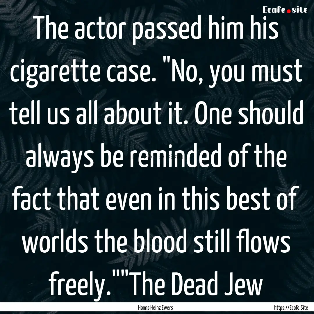 The actor passed him his cigarette case..... : Quote by Hanns Heinz Ewers