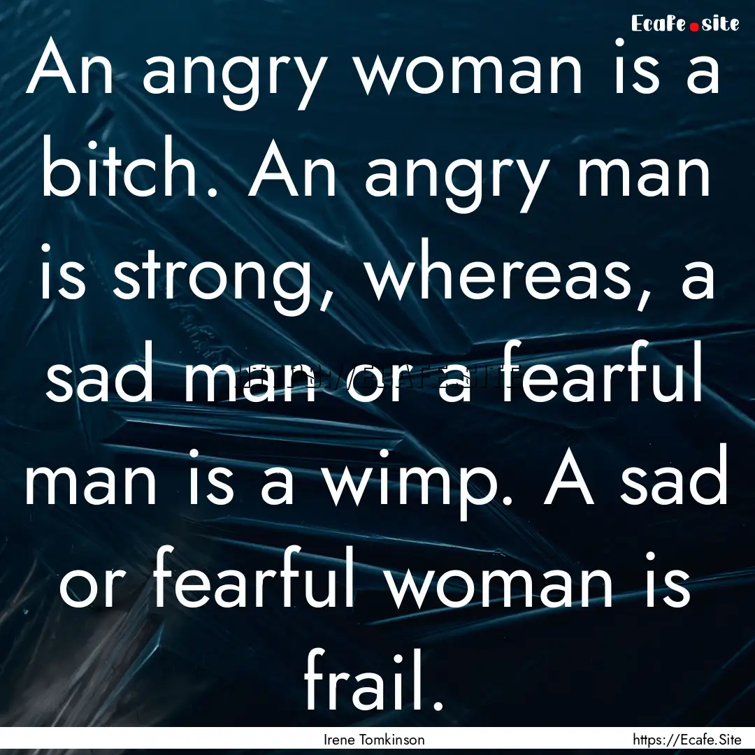 An angry woman is a bitch. An angry man is.... : Quote by Irene Tomkinson