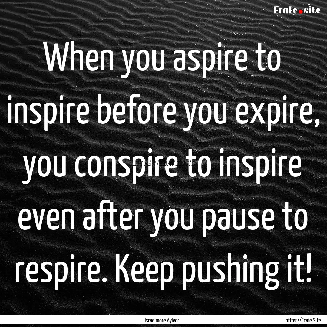 When you aspire to inspire before you expire,.... : Quote by Israelmore Ayivor