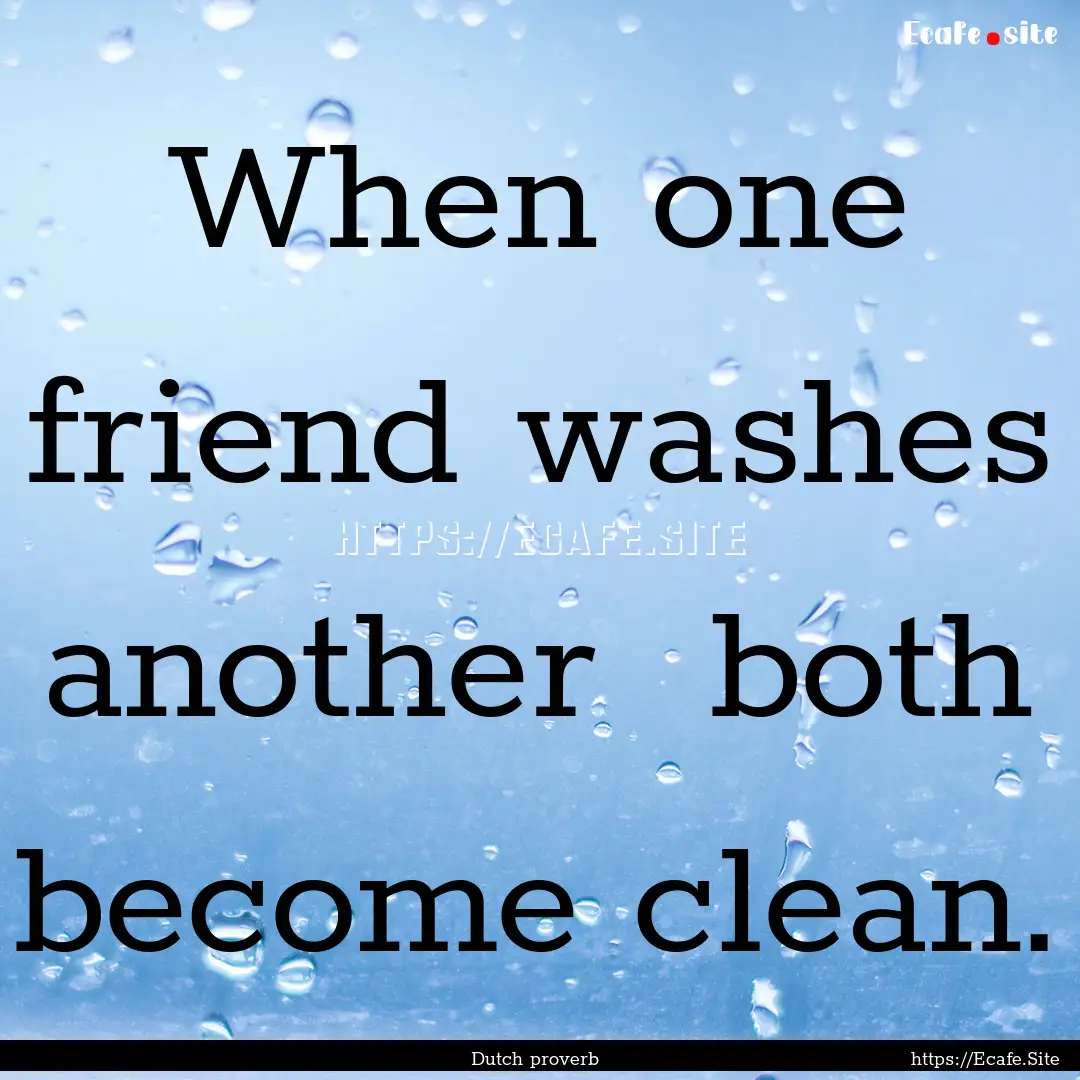 When one friend washes another both become.... : Quote by Dutch proverb