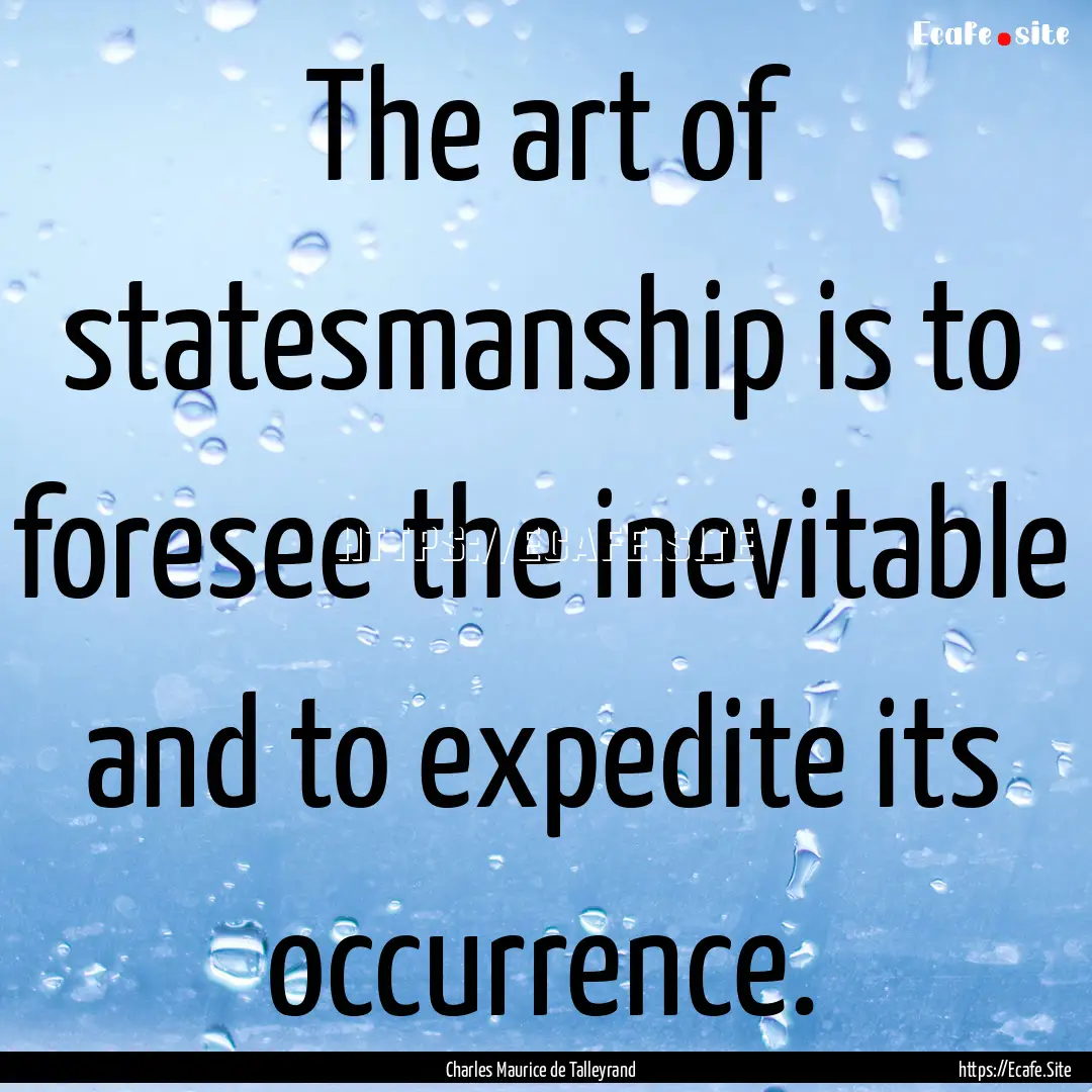 The art of statesmanship is to foresee the.... : Quote by Charles Maurice de Talleyrand