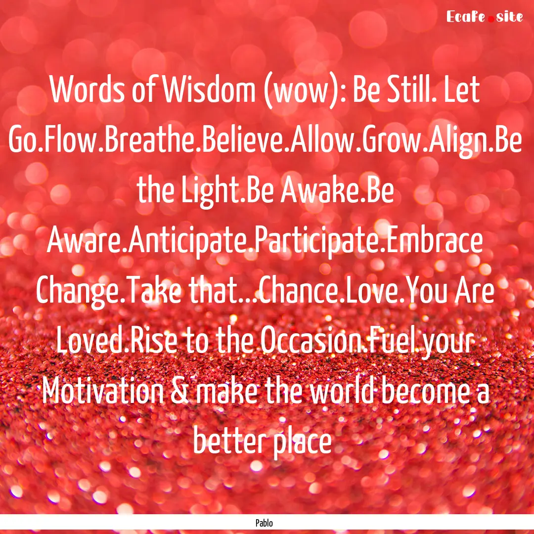 Words of Wisdom (wow): Be Still. Let Go.Flow.Breathe.Believe.Allow.Grow.Align.Be.... : Quote by Pablo