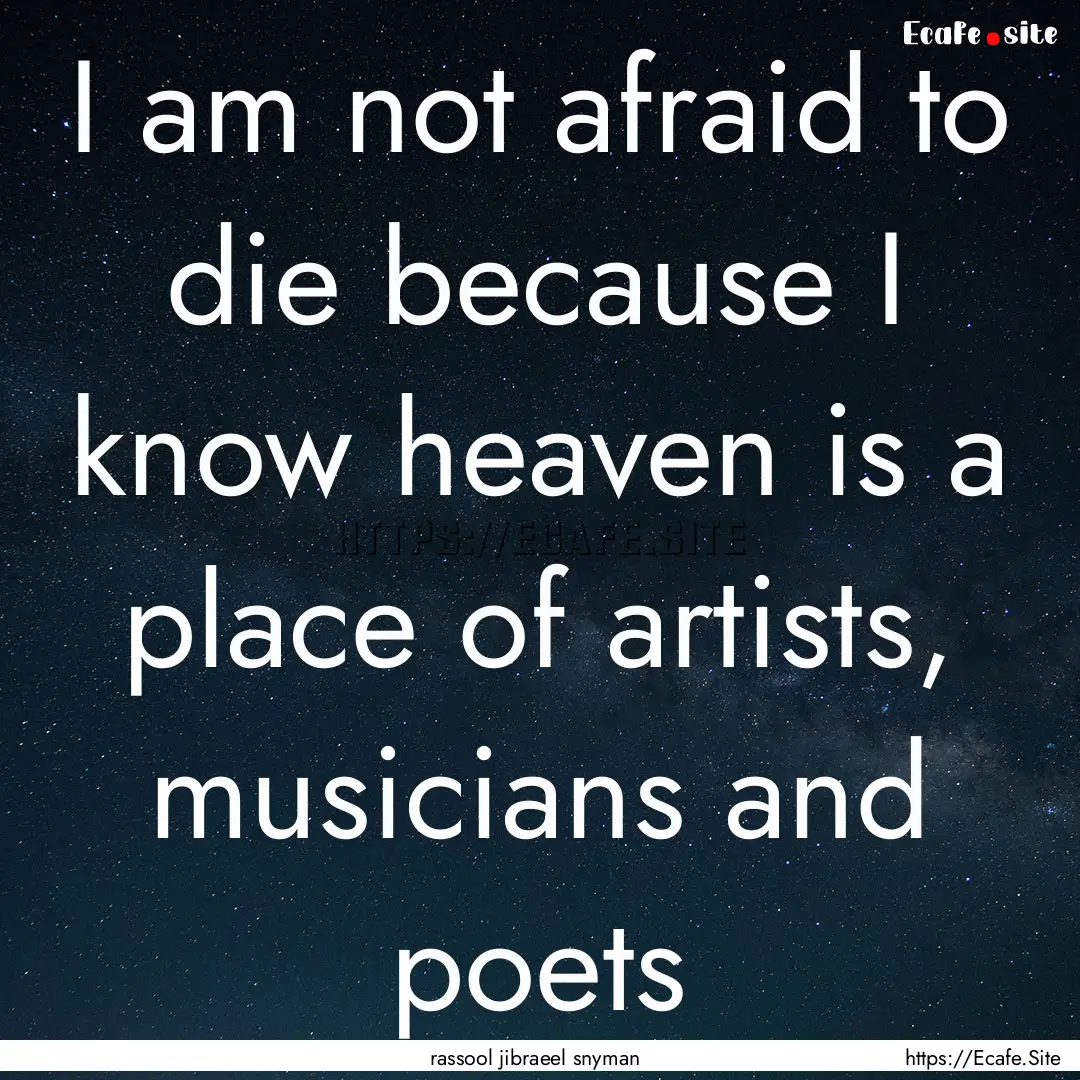 I am not afraid to die because I know heaven.... : Quote by rassool jibraeel snyman