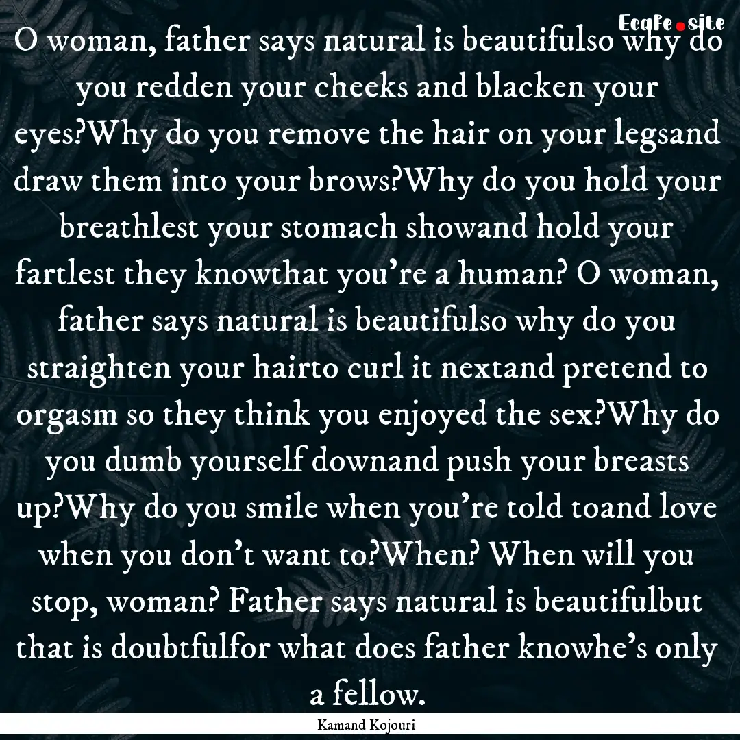 O woman, father says natural is beautifulso.... : Quote by Kamand Kojouri