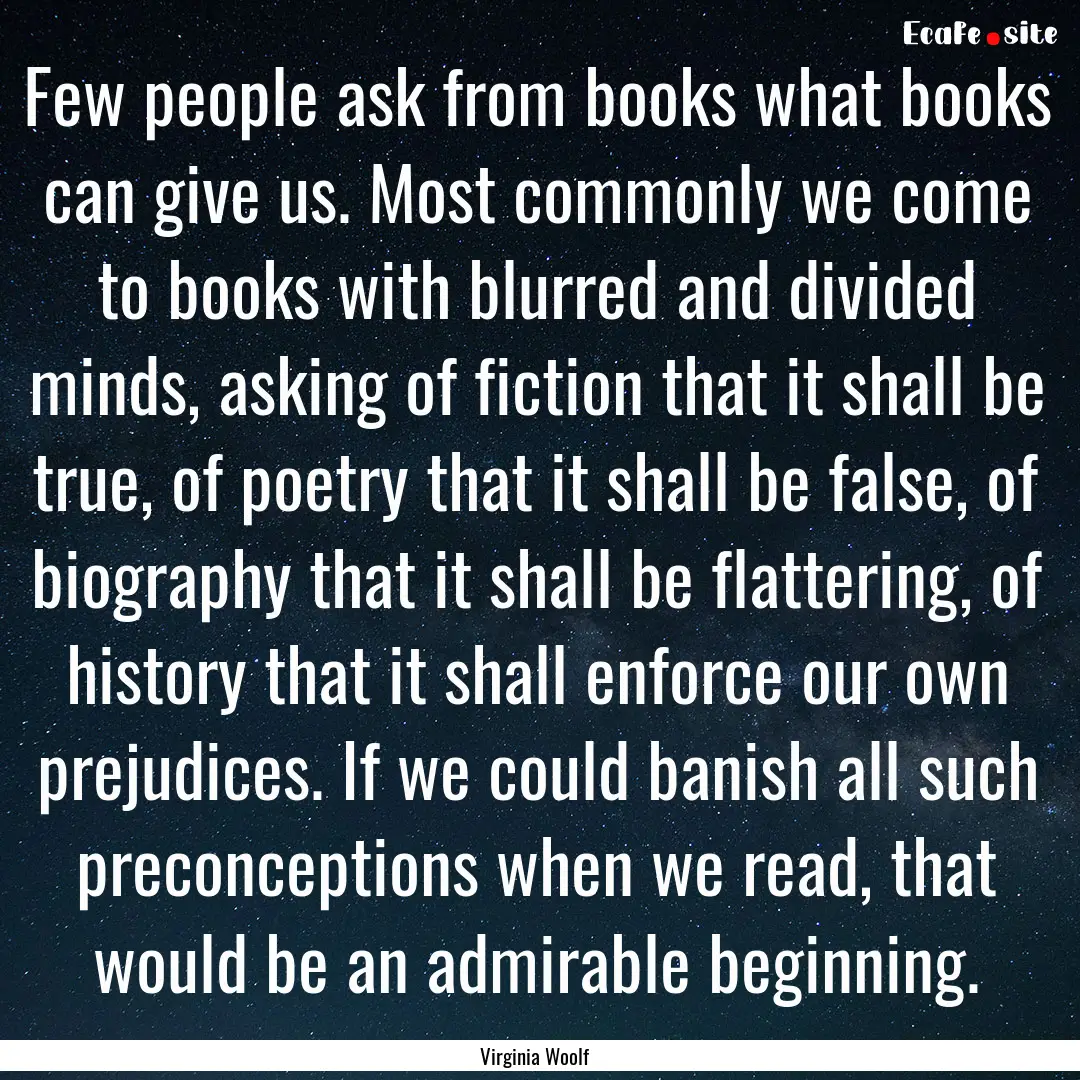 Few people ask from books what books can.... : Quote by Virginia Woolf