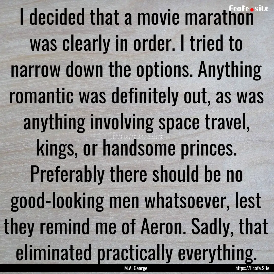 I decided that a movie marathon was clearly.... : Quote by M.A. George