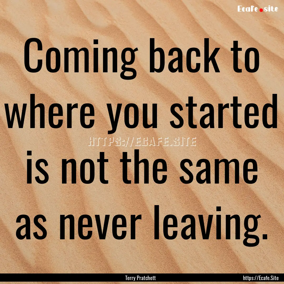 Coming back to where you started is not the.... : Quote by Terry Pratchett