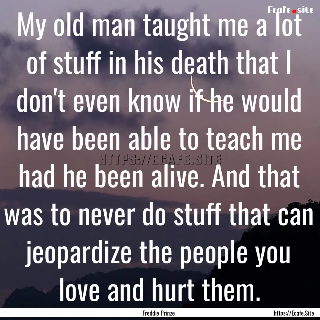 My old man taught me a lot of stuff in his.... : Quote by Freddie Prinze