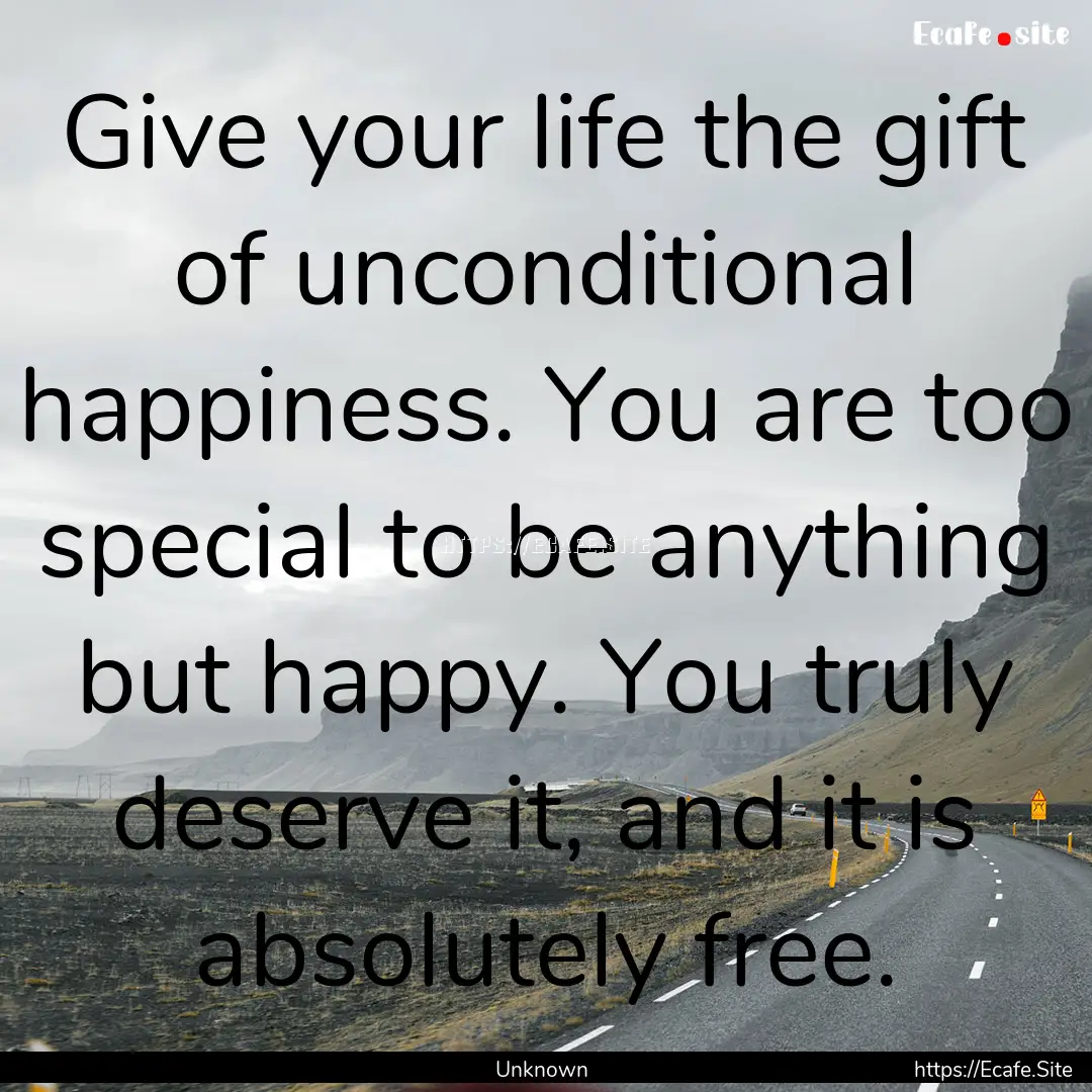 Give your life the gift of unconditional.... : Quote by Unknown