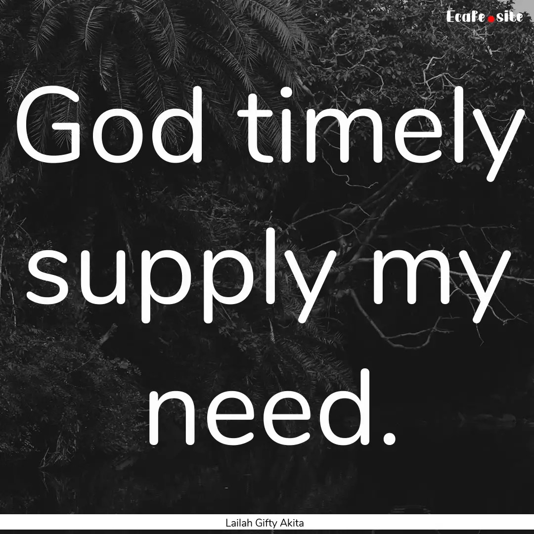 God timely supply my need. : Quote by Lailah Gifty Akita