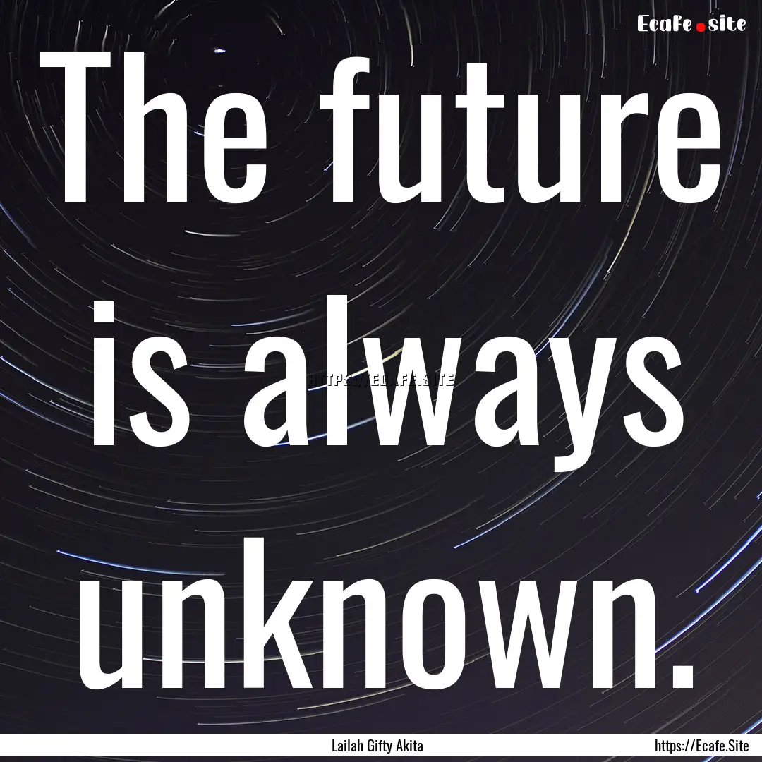 The future is always unknown. : Quote by Lailah Gifty Akita