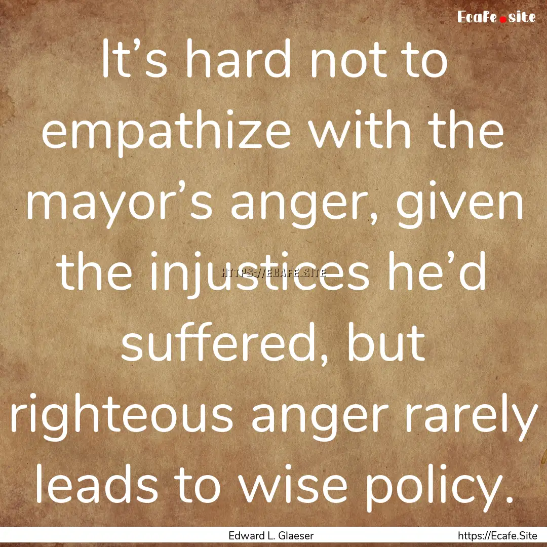 It’s hard not to empathize with the mayor’s.... : Quote by Edward L. Glaeser